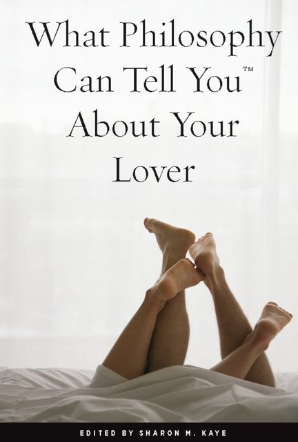 What Philosophy Can Tell You About Your Lover, Sharon M. Kaye