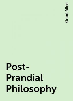 Post-Prandial Philosophy, Grant Allen