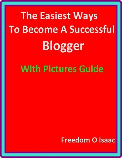 The Easiest Ways To Become A Successful Blogger With pictures Guide, Freedom Isaac