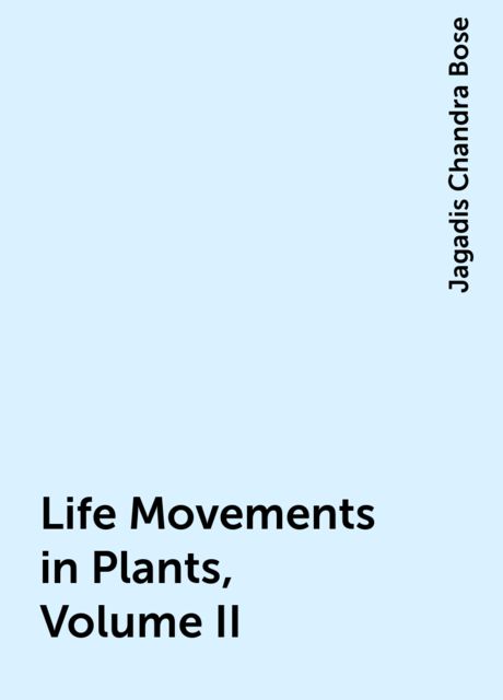 Life Movements in Plants, Volume II, Jagadis Chandra Bose
