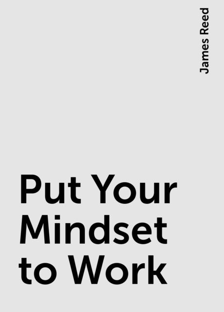Put Your Mindset to Work, James Reed