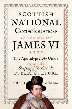 Scottish National Consciousness in the Age of James VI, Arthur Williamson
