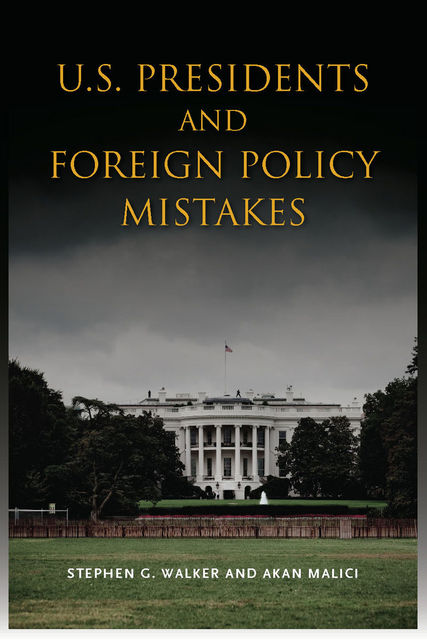 U.S. Presidents and Foreign Policy Mistakes, Stephen Walker, Akan Malici