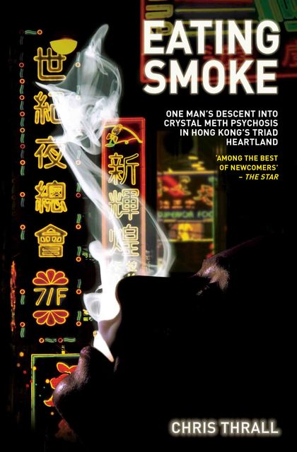 Eating Smoke – One Man's Descent Into Crystal Meth Psychosis in Hong Kong's Triad Heartland, Chris Thrall