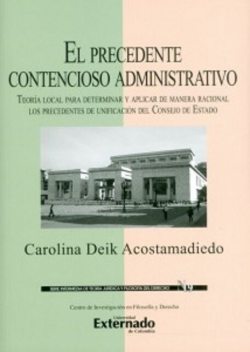 El precedente contencioso administrativo. Teoría local para determinar y aplicar de manera racional los precedentes de unificación del Consejo de Estado, Carolina Deik Acostamadiedo