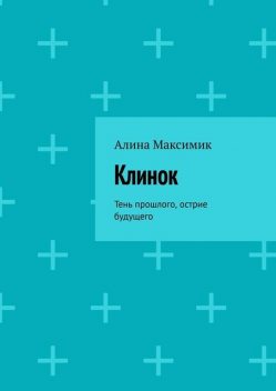 Клинок. Тень прошлого, острие будущего, Алина Максимик
