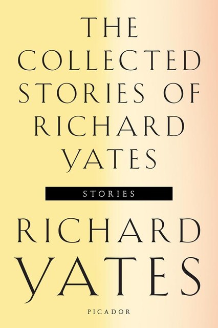 The Collected Stories of Richard Yates, Richard Yates