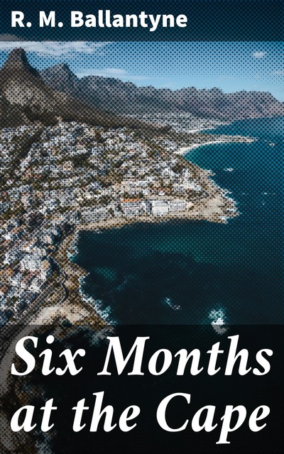 Six Months at the Cape, R.M.Ballantyne