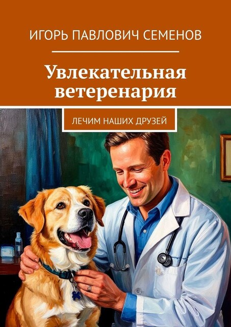 Увлекательная ветеренария. Лечим наших друзей, Игорь Семенов