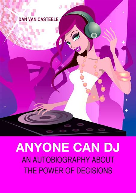 Anyone Can DJ: An autobiography about the power of decisions, Dan Van Casteele