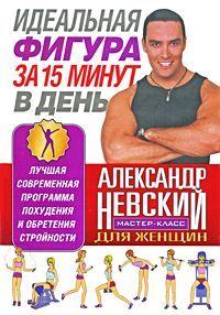 Идеальная фигура за 15 минут в день. Лучшая современная программа похудения и обретения стройности от А. Невского, Александр Невский