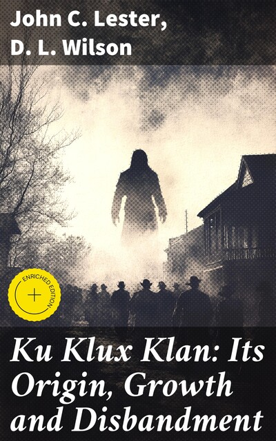 Ku Klux Klan: Its Origin, Growth and Disbandment, D.L. Wilson, John C. Lester