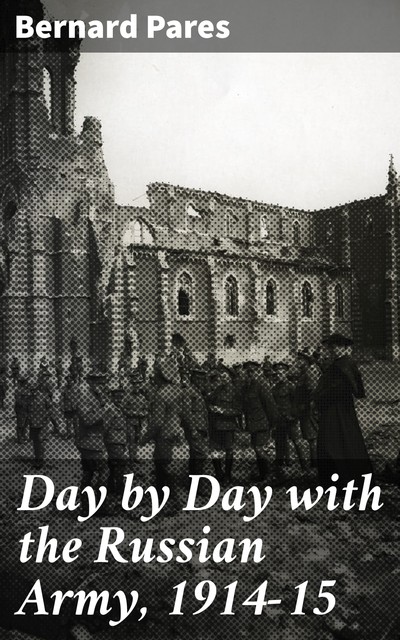 Day by Day with the Russian Army, 1914–15, Bernard Pares