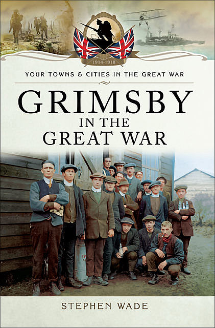 Grimsby in the Great War, Stephen Wade