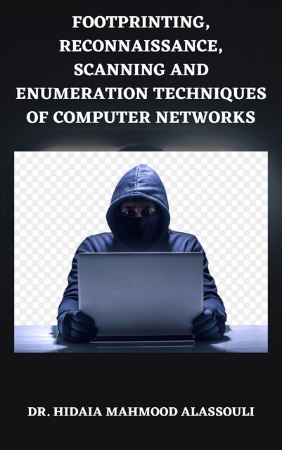 Footprinting, Reconnaissance, Scanning and Enumeration Techniques of Computer Networks, Hidaia Mahmood Alassouli