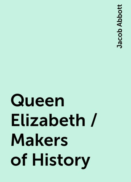 Queen Elizabeth / Makers of History, Jacob Abbott