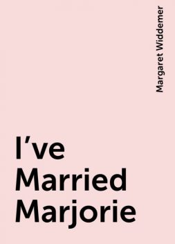 I've Married Marjorie, Margaret Widdemer