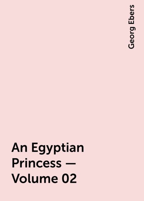 An Egyptian Princess — Volume 02, Georg Ebers