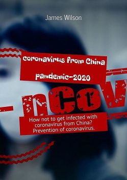 Coronavirus from China. Pandemic-2020. How not to get infected with coronavirus from China? Prevention of coronavirus, James Wilson