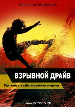 Взрывной драйв. Как найти в себе источники энергии, Константин Шереметьев