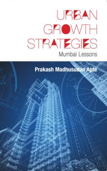 Urban Growth Strategies : Mumbai Lessons, Prakash Madhusudan Apte