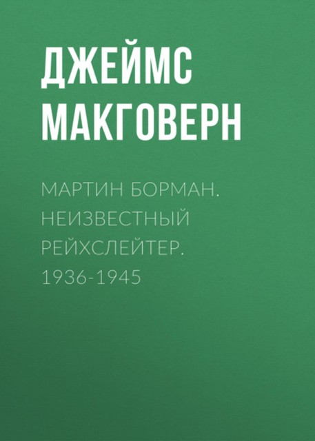 Мартин Борман. Неизвестный рейхслейтер. 1936-1945, Джеймс Макговерн