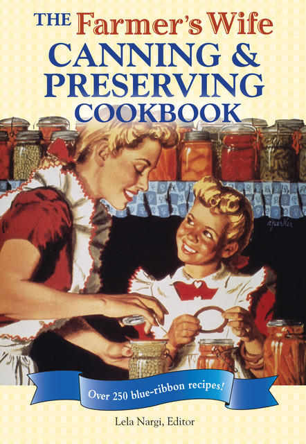 The Farmer's Wife Canning and Preserving Cookbook, Lela Nargi