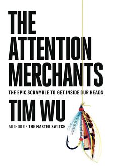 The Attention Merchants: The Epic Scramble to Get Inside Our Heads, Tim Wu