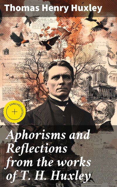 Aphorisms and Reflections from the works of T. H. Huxley, Thomas Henry Huxley