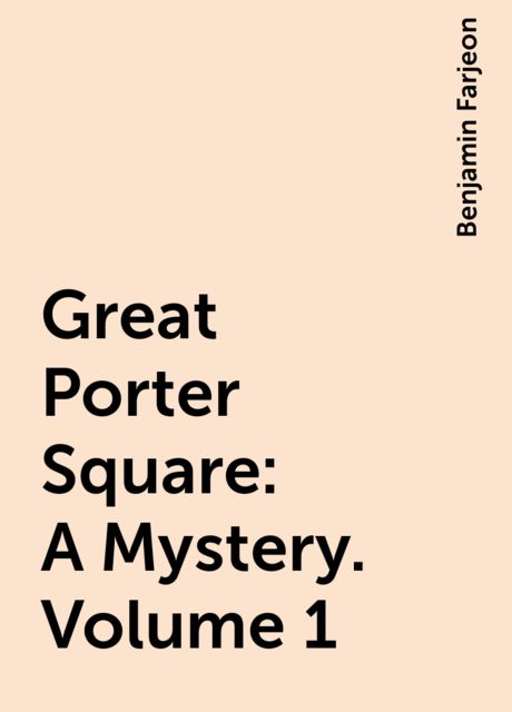 Great Porter Square: A Mystery. Volume 1, Benjamin Farjeon