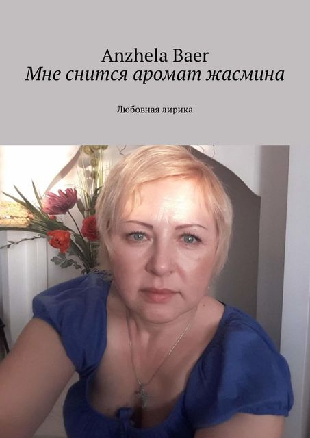 Мне снится аромат жасмина. Любовная лирика, Anzhela Baer