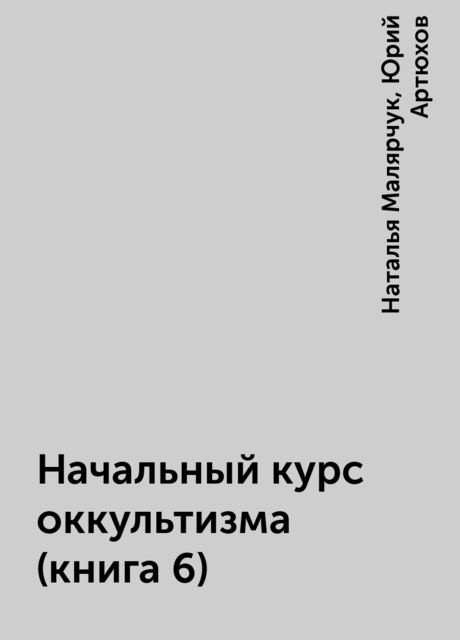 Начальный курс оккультизма (книга 6), Наталья Малярчук, Юрий Артюхов