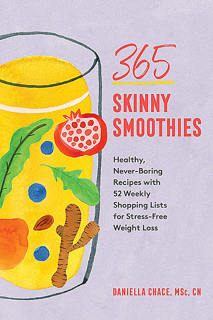 365 Skinny Smoothies: Healthy, Never-Boring Recipes with 52 Weekly Shopping Lists for Stress-Free Weight Loss, Daniella Chace