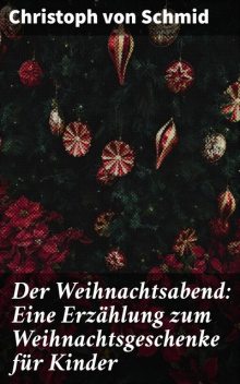 Der Weihnachtsabend: Eine Erzählung zum Weihnachtsgeschenke für Kinder, Christoph von Schmid