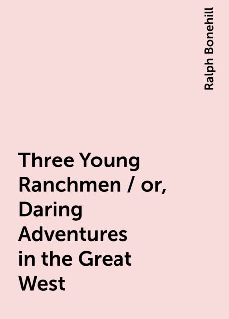 Three Young Ranchmen / or, Daring Adventures in the Great West, Ralph Bonehill