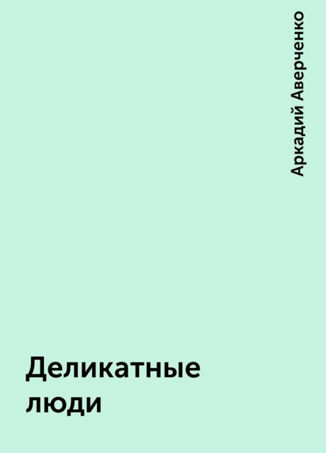 Деликатные люди, Аркадий Аверченко