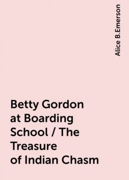 Betty Gordon at Boarding School / The Treasure of Indian Chasm, Alice B.Emerson