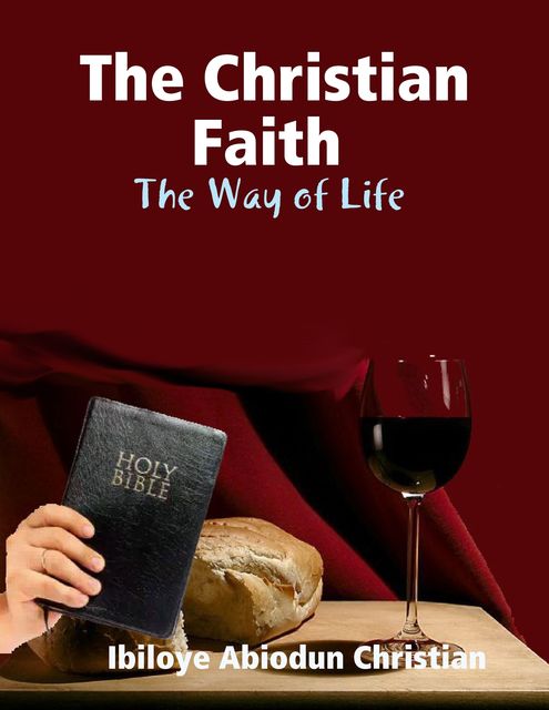 The Christian Faith: The Way of Life, Ibiloye Abiodun Christian