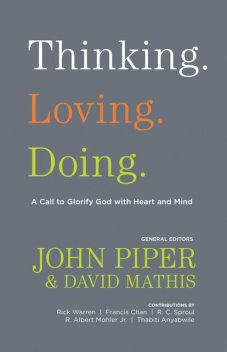 Thinking. Loving. Doing. (Contributions by: R. Albert Mohler Jr., R. C. Sproul, Rick Warren, Francis Chan, John Piper, Thabiti Anyabwile), John Piper, David Mathis