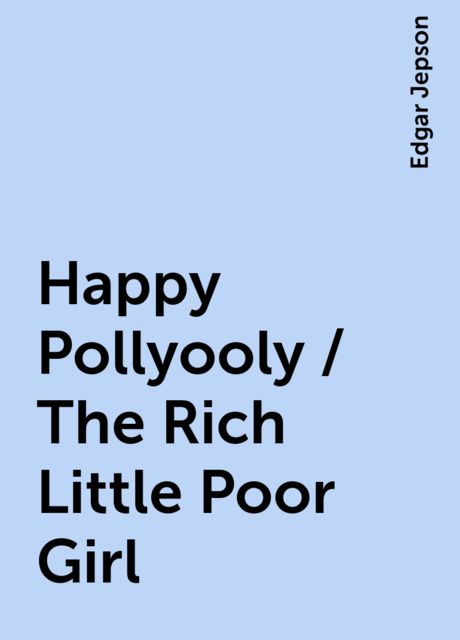 Happy Pollyooly / The Rich Little Poor Girl, Edgar Jepson