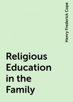 Religious Education in the Family, Henry Frederick Cope