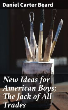 New Ideas for American Boys; The Jack of All Trades, Daniel Carter Beard