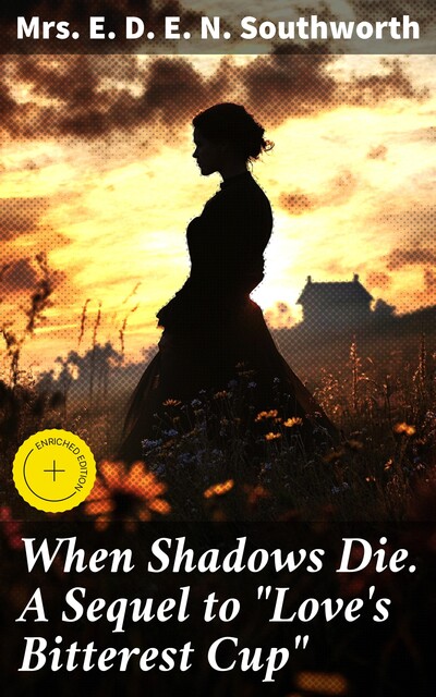 When Shadows Die. A Sequel to “Love's Bitterest Cup”, E. D. E. N. Southworth