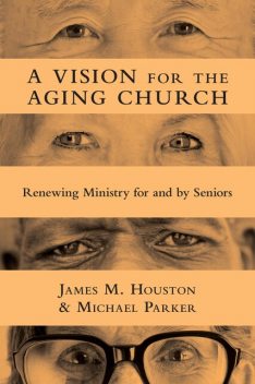 A Vision for the Aging Church, Michael Parker, James Houston
