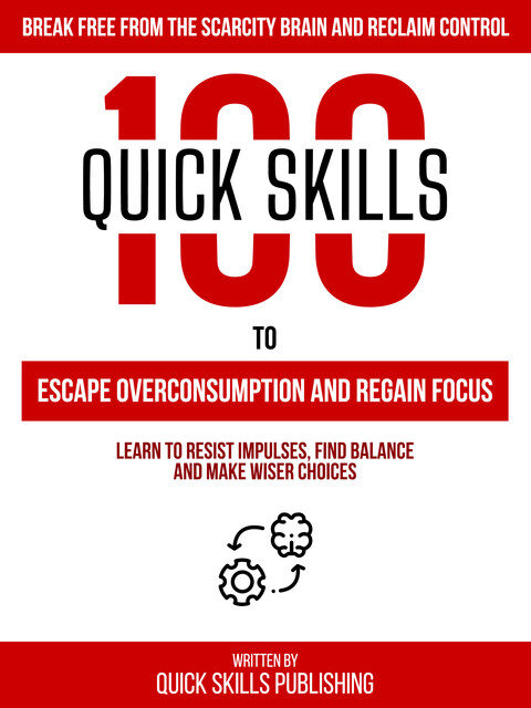 100 Quick Skills To Escape Overconsumption And Regain Focus: Break Free From The Scarcity Brain And Reclaim Control, Zander Pearce, Quick Skills Publishing