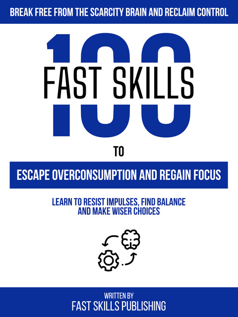 100 Quick Skills To Escape Overconsumption And Regain Focus: Break Free From The Scarcity Brain And Reclaim Control, Zander Pearce, Quick Skills Publishing