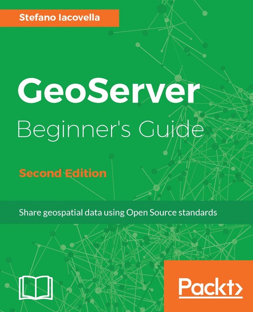 GeoServer Beginner's Guide – Second Edition, Stefano Iacovella
