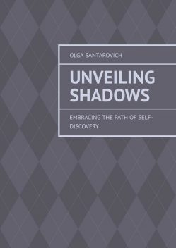 Unveiling Shadows. Embracing the Path of Self-Discovery, Olga Santarovich