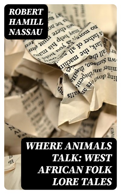 Where Animals Talk: West African Folk Lore Tales, Robert Hamill Nassau