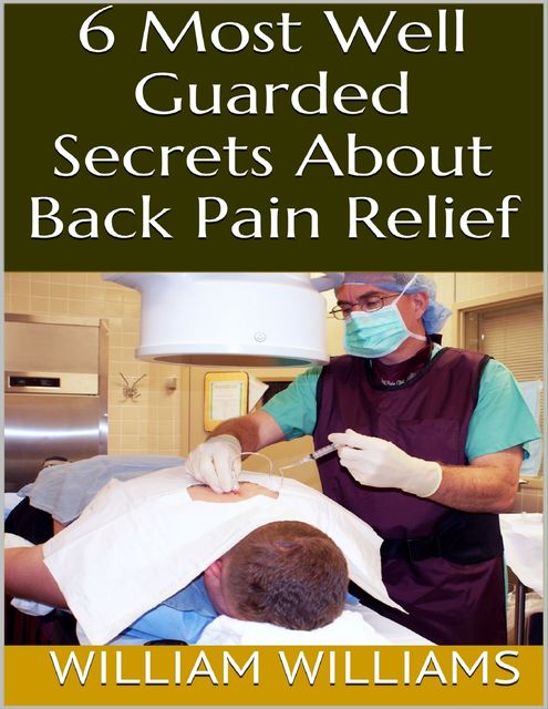 6 Most Well Guarded Secrets About Back Pain Relief, William Williams